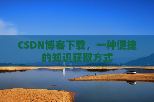 CSDN博客下载，一种便捷的知识获取方式